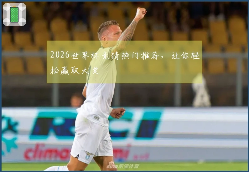 2026世界杯竞猜热门推荐，让你轻松赢取大奖