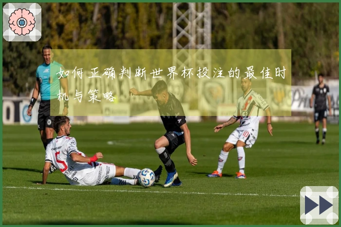 如何正确判断世界杯投注的最佳时机与策略