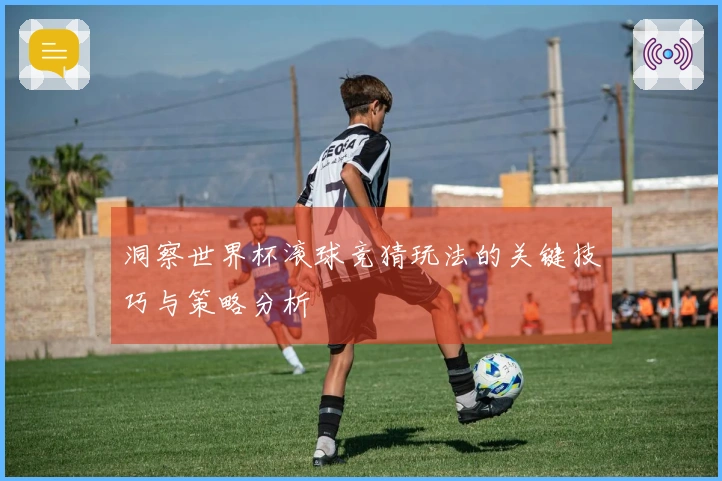 洞察世界杯滚球竞猜玩法的关键技巧与策略分析