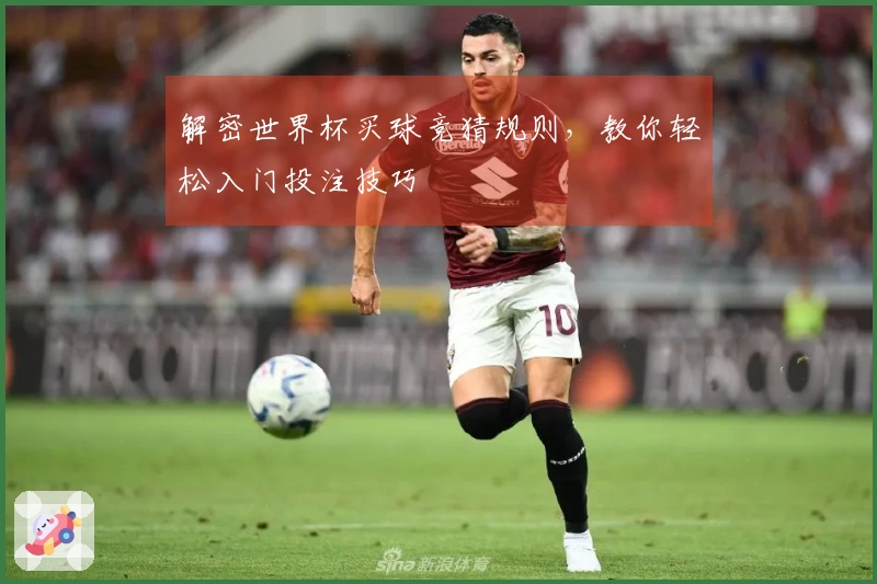 解密世界杯买球竞猜规则，教你轻松入门投注技巧