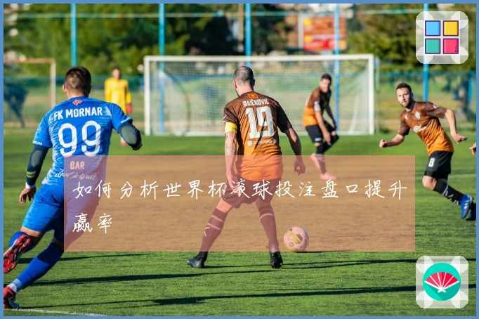 如何分析世界杯滚球投注盘口提升赢率