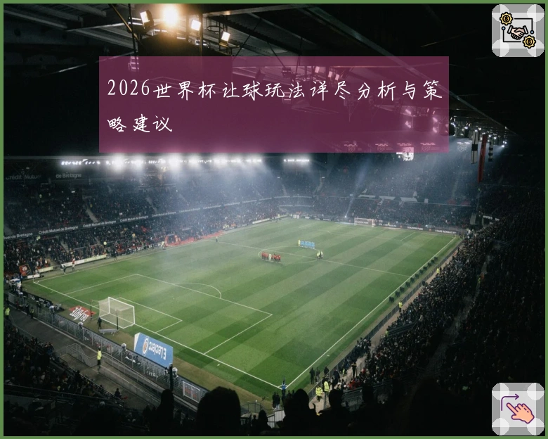 2026世界杯让球玩法详尽分析与策略建议