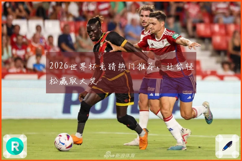 2026世界杯竞猜热门推荐，让你轻松赢取大奖