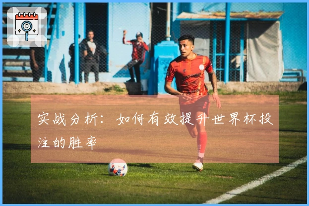 实战分析：如何有效提升世界杯投注的胜率