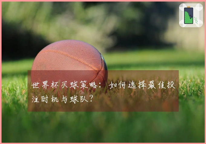 世界杯买球策略：如何选择最佳投注时机与球队？