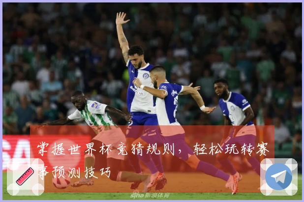 掌握世界杯竞猜规则，轻松玩转赛事预测技巧