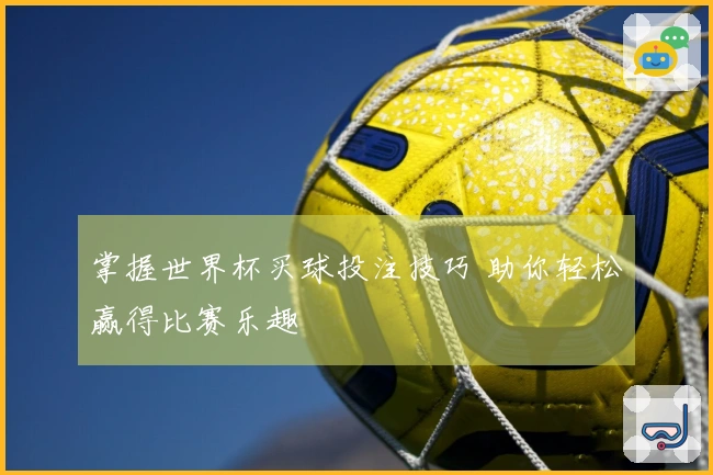 掌握世界杯买球投注技巧 助你轻松赢得比赛乐趣