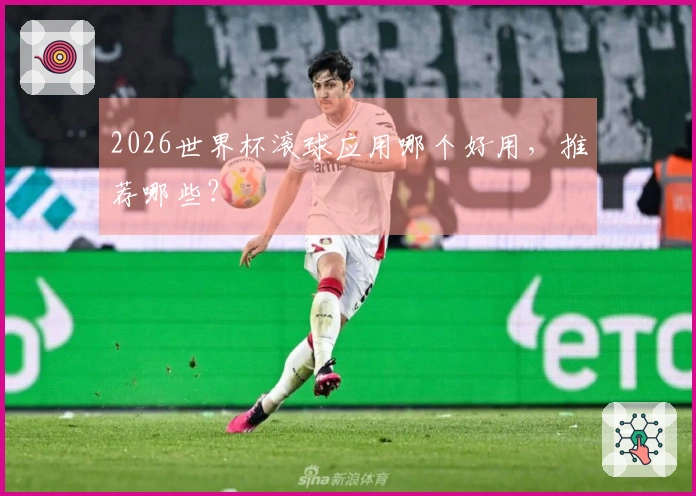 2026世界杯滚球应用哪个好用，推荐哪些？