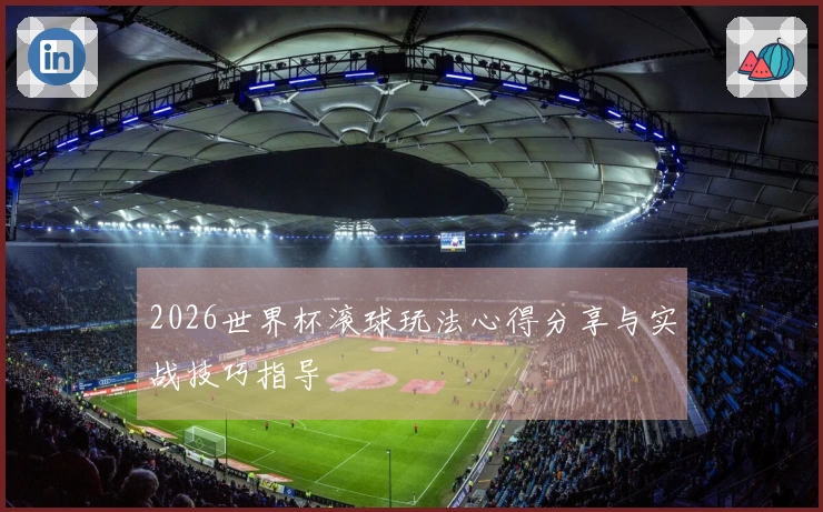 2026世界杯滚球玩法心得分享与实战技巧指导