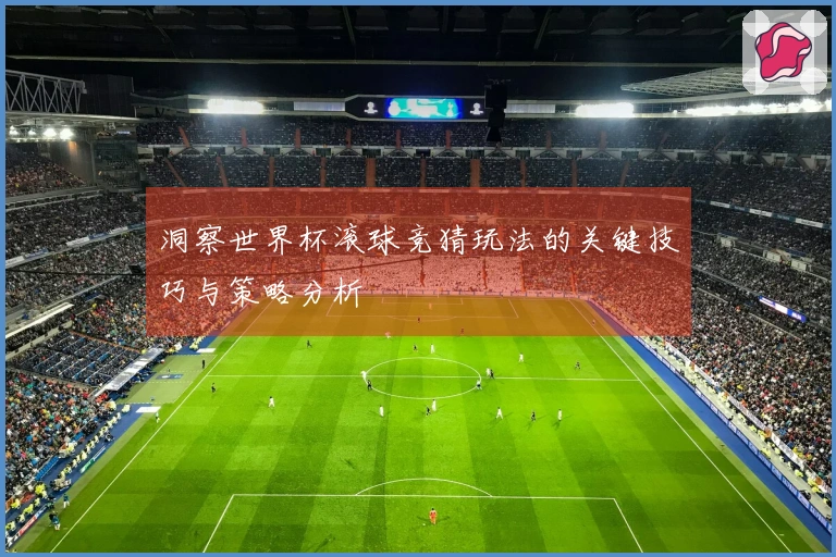 洞察世界杯滚球竞猜玩法的关键技巧与策略分析